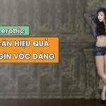 Aerobic - Giảm cân hiệu quả và giữ gìn vóc dáng