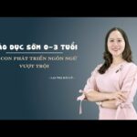 Giáo dục sớm 0-3 tuổi: Để con phát triển ngôn ngữ vượt trội