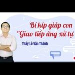 Bí kíp giúp con tự tin, chủ động giao tiếp ứng xử trong mọi tình huống