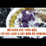 Mở quán chè thảo mộc, tàu hủ Đài Loan & các món ăn homemade