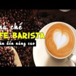 Pha chế cafe barista từ cơ bản đến nâng cao