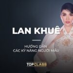 Khóa học hướng dẫn các kỹ năng người mẫu từ LAN KHUÊ: Tuyệt chiêu để trở thành người mẫu chuyên nghiệp